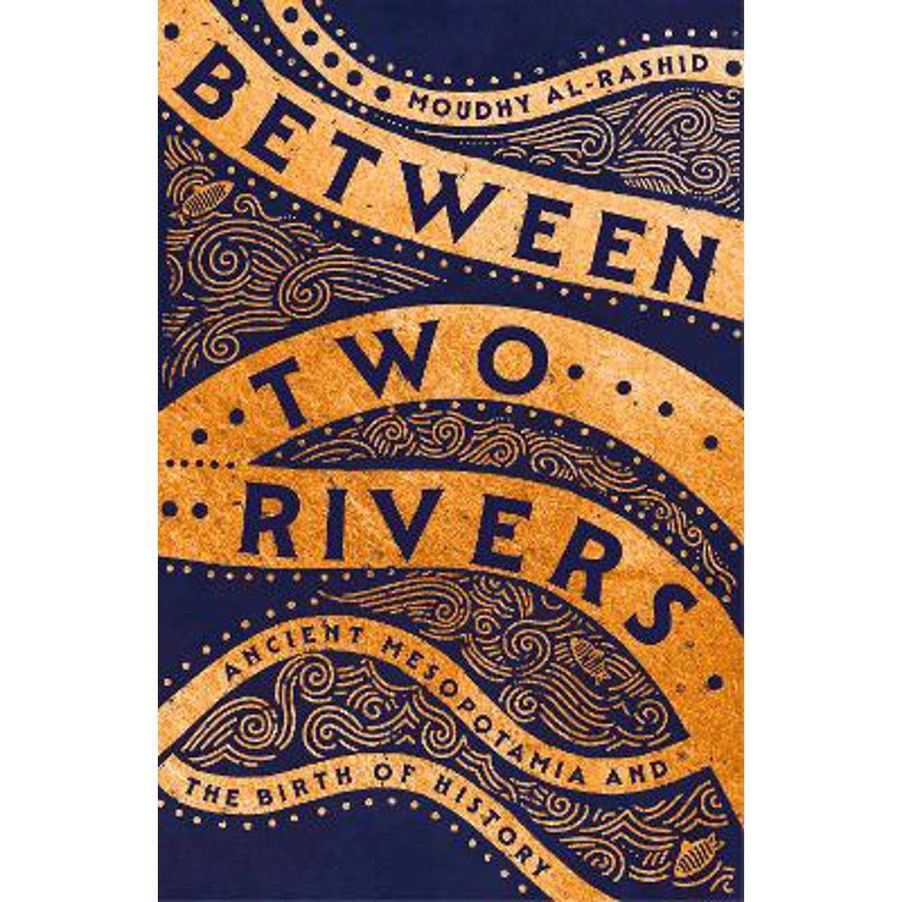 Between Two Rivers: Ancient Mesopotamia and the Birth of History (Hardback) - Moudhy Al-Rashid